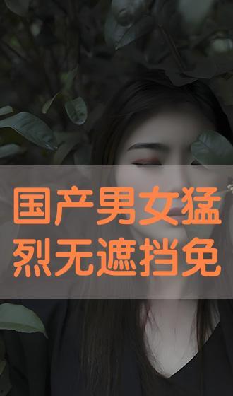 无遮挡国产高潮视频免费观看,国产高潮视频免费观看盛宴  第3张